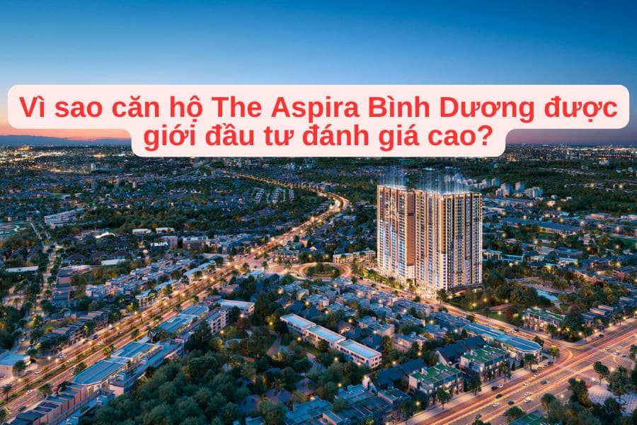 Vì sao Căn hộ The Aspira Bình Dương được giới đầu tư đánh giá cao?